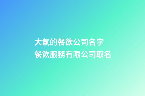 大氣的餐飲公司名字 餐飲服務有限公司取名